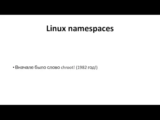 Linux namespaces Вначале было слово chroot! (1982 год!)