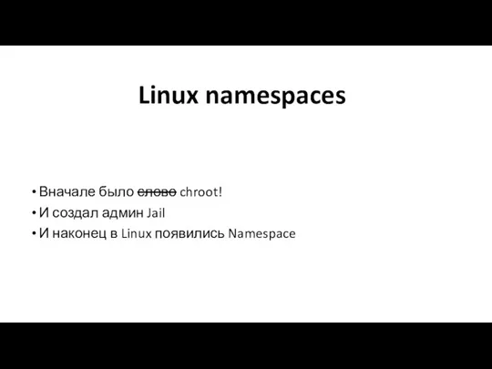 Linux namespaces Вначале было слово chroot! И создал админ Jail И наконец в Linux появились Namespace