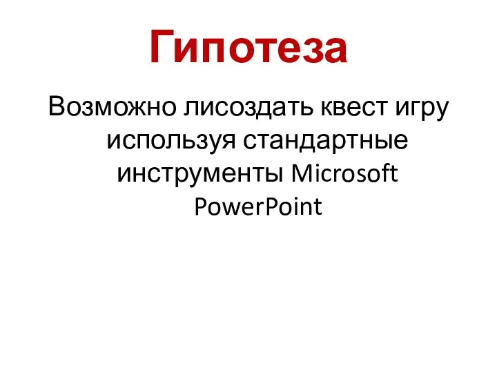Гипотеза Возможно лисоздать квест игру используя стандартные инструменты Microsoft PowerPoint