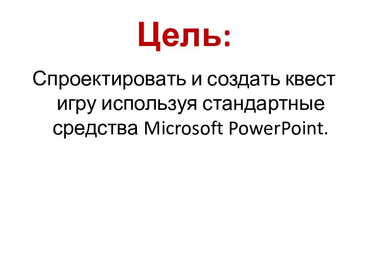 Спроектировать и создать квест игру используя стандартные средства Microsoft PowerPoint. Цель: