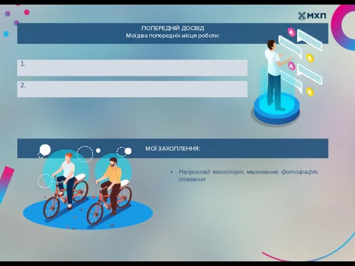 ПОПЕРЕДНІЙ ДОСВІД Мої два попередніх місця роботи: МОЇ ЗАХОПЛЕННЯ: Наприклад: велоспорт, малювання, фотографія, плавання 1. 2.