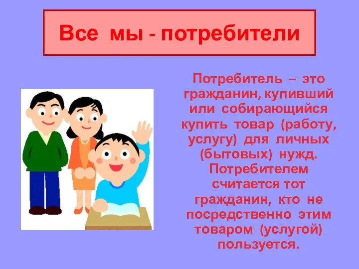 Все мы - потребители Потребитель – это гражданин, купивший или собирающийся купить