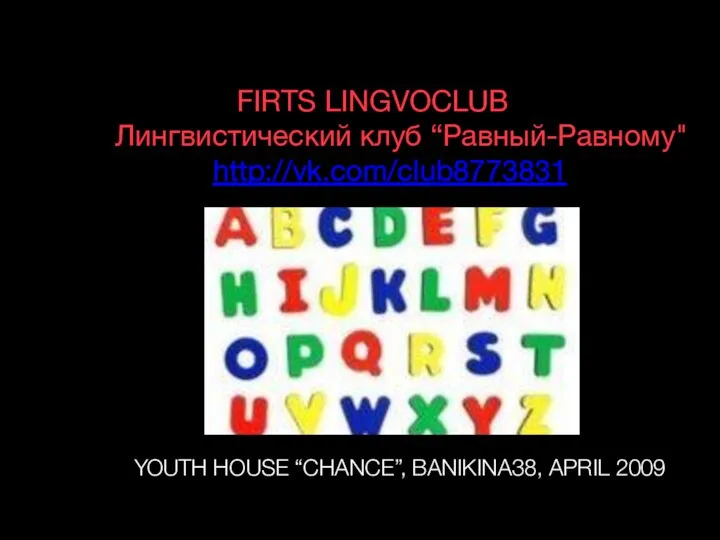 FIRTS LINGVOCLUB Лингвистический клуб “Равный-Равному" http://vk.com/club8773831 YOUTH HOUSE “CHANCE”, BANIKINA38, APRIL 2009