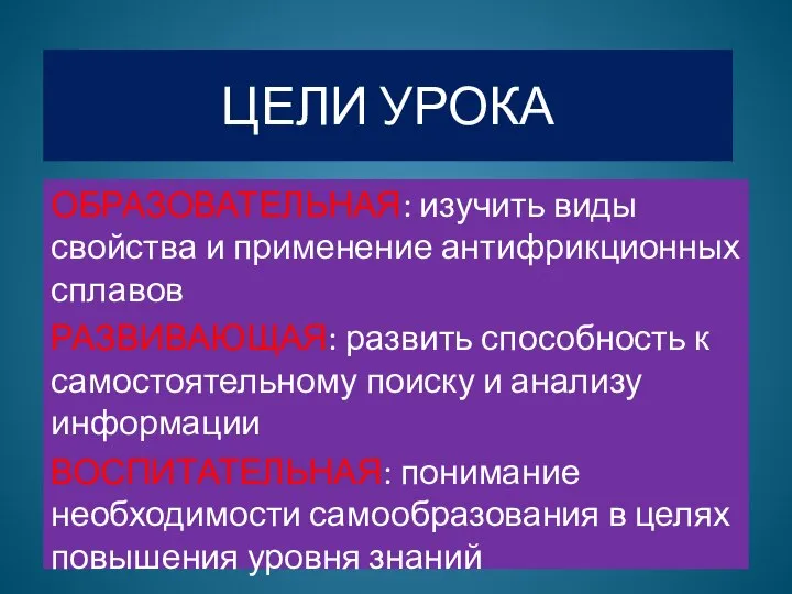 ЦЕЛИ УРОКА ОБРАЗОВАТЕЛЬНАЯ: изучить виды свойства и применение антифрикционных сплавов РАЗВИВАЮЩАЯ: развить