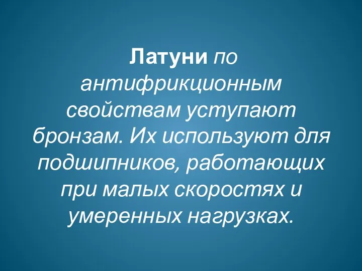 Латуни по антифрикционным свойствам уступают бронзам. Их используют для подшипников, работающих при