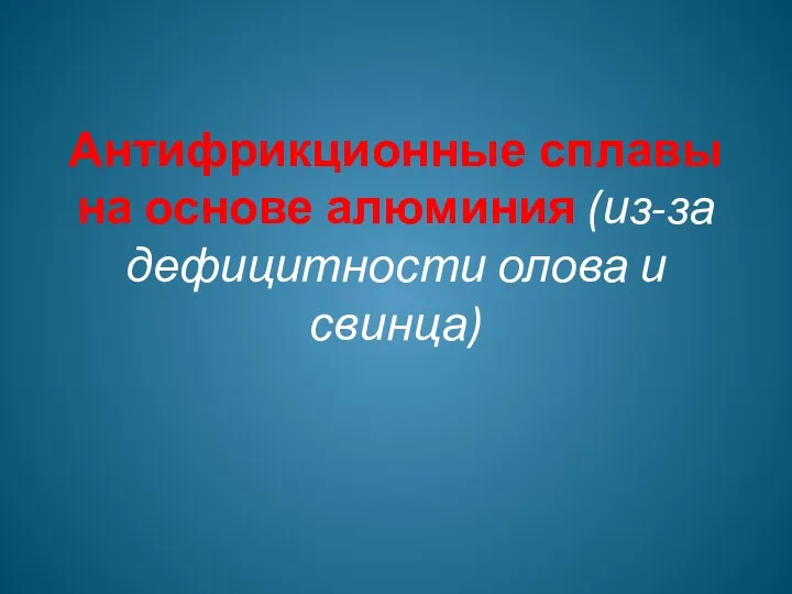 Антифрикционные сплавы на основе алюминия (из-за дефицитности олова и свинца)