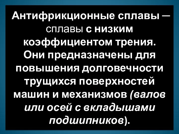 Антифрикционные сплавы ─ сплавы с низким коэффициентом трения. Они предназначены для повышения