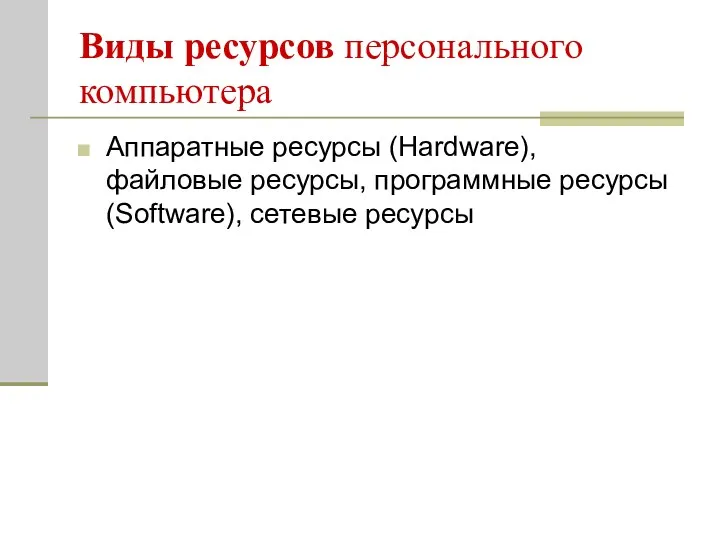 Виды ресурсов персонального компьютера Аппаратные ресурсы (Hardware), файловые ресурсы, программные ресурсы (Software), сетевые ресурсы