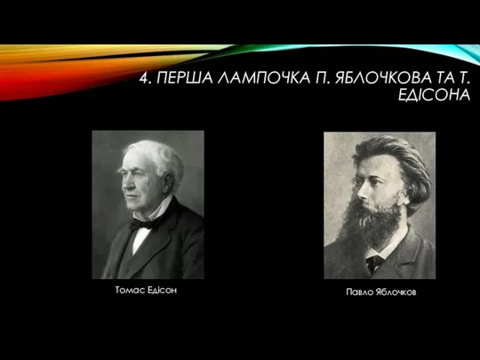 4. ПЕРША ЛАМПОЧКА П. ЯБЛОЧКОВА ТА Т. ЕДIСОНА Томас Едiсон Павло Яблочков