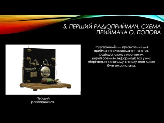 5. ПЕРШИЙ РАДIОПРИЙМАЧ. СХЕМА ПРИЙМАЧА О. ПОПОВА Перший радіоприймач. Радіоприйма́ч — призначений