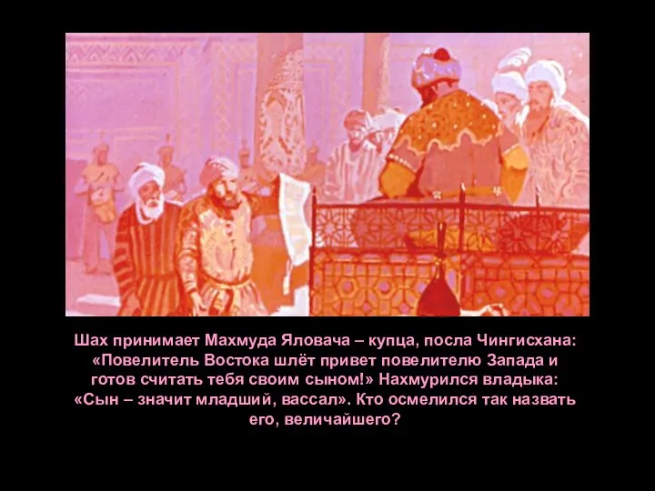 Шах принимает Махмуда Яловача – купца, посла Чингисхана: «Повелитель Востока шлёт привет
