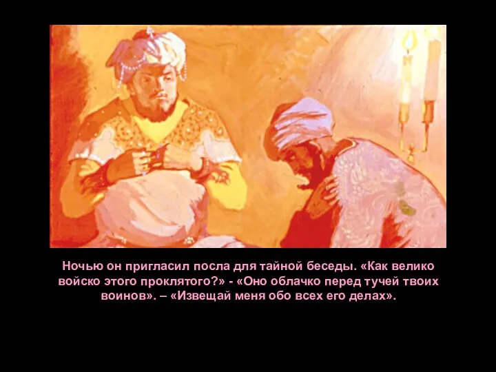 Ночью он пригласил посла для тайной беседы. «Как велико войско этого проклятого?»