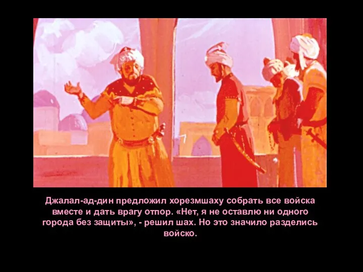 Джалал-ад-дин предложил хорезмшаху собрать все войска вместе и дать врагу отпор. «Нет,