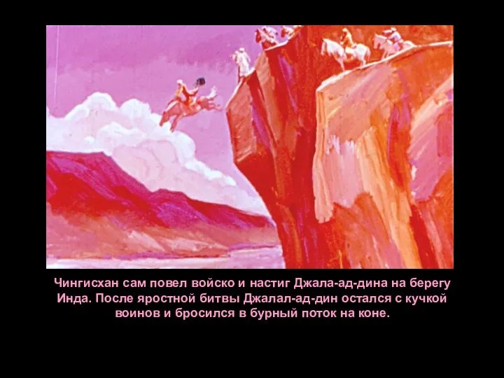 Чингисхан сам повел войско и настиг Джала-ад-дина на берегу Инда. После яростной