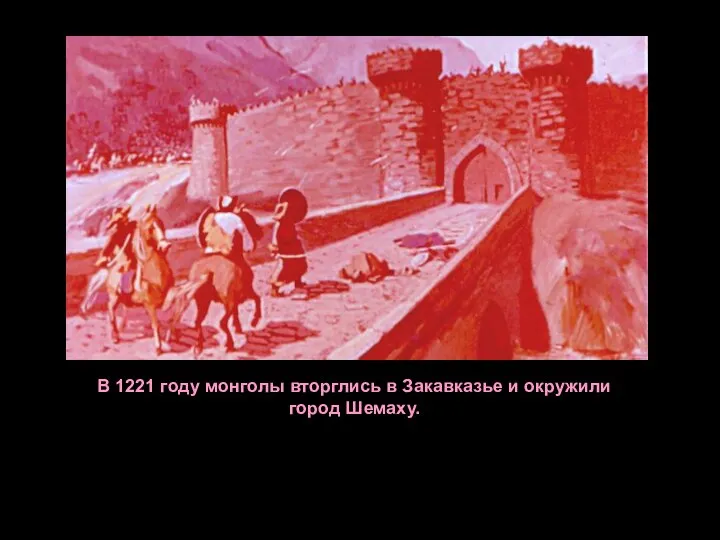 В 1221 году монголы вторглись в Закавказье и окружили город Шемаху.