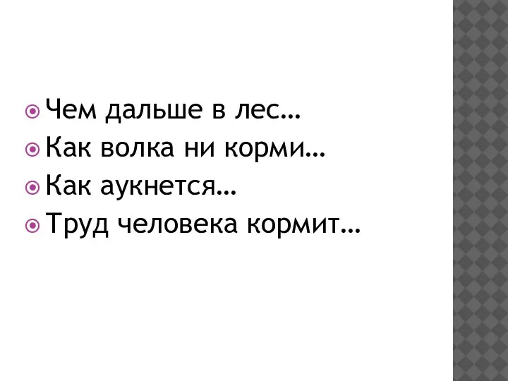 Чем дальше в лес… Как волка ни корми… Как аукнется… Труд человека кормит…