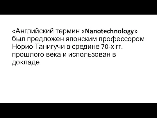 «Английский термин «Nanotechnology» был предложен японским профессором Норио Танигучи в средине 70-х