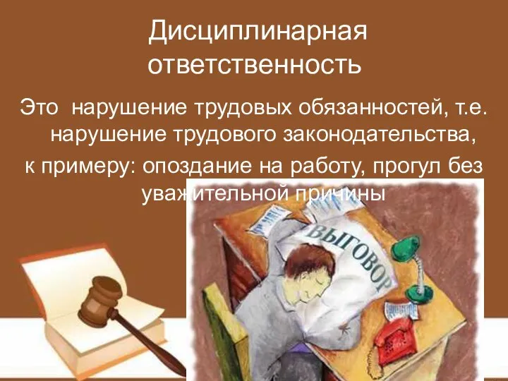 Дисциплинарная ответственность Это нарушение трудовых обязанностей, т.е. нарушение трудового законодательства, к примеру: