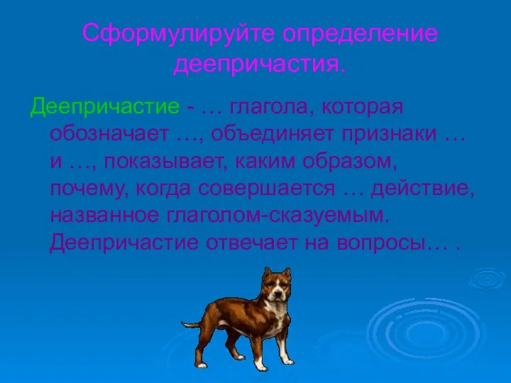 Сформулируйте определение деепричастия. Деепричастие - … глагола, которая обозначает …, объединяет признаки