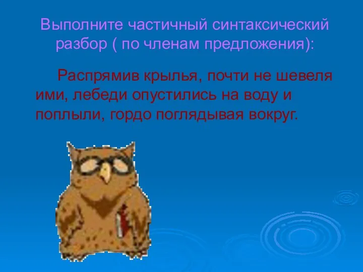 Выполните частичный синтаксический разбор ( по членам предложения): Распрямив крылья, почти не