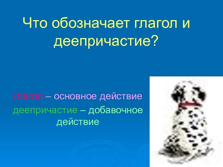 Что обозначает глагол и деепричастие? глагол – основное действие деепричастие – добавочное действие