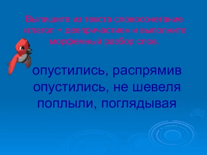 опустились, распрямив опустились, не шевеля поплыли, поглядывая Выпишите из текста словосочетание «глагол