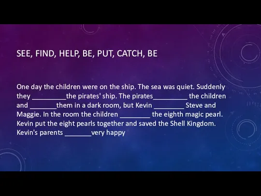 SEE, FIND, HELP, BE, PUT, CATCH, BE One day the children were