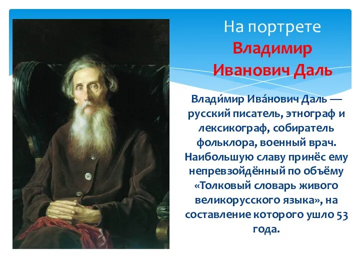 Влади́мир Ива́нович Даль — русский писатель, этнограф и лексикограф, собиратель фольклора, военный