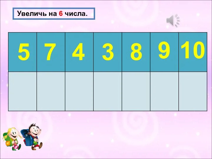 Увеличь на 6 числа. 5 7 4 3 8 9 10