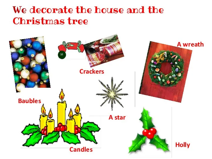 We decorate the house and the Christmas tree Baubles Crackers A wreath A star Holly Candles