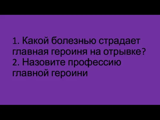 1. Какой болезнью страдает главная героиня на отрывке? 2. Назовите профессию главной героини