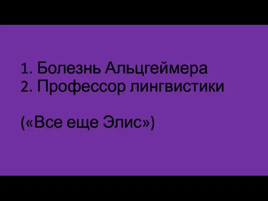 1. Болезнь Альцгеймера 2. Профессор лингвистики («Все еще Элис»)