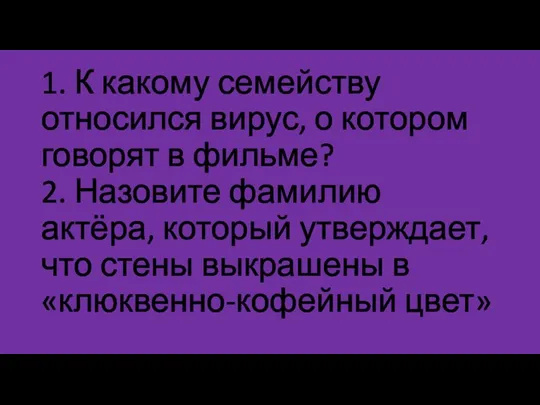 1. К какому семейству относился вирус, о котором говорят в фильме? 2.