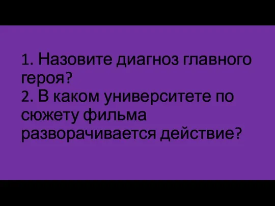 1. Назовите диагноз главного героя? 2. В каком университете по сюжету фильма разворачивается действие?