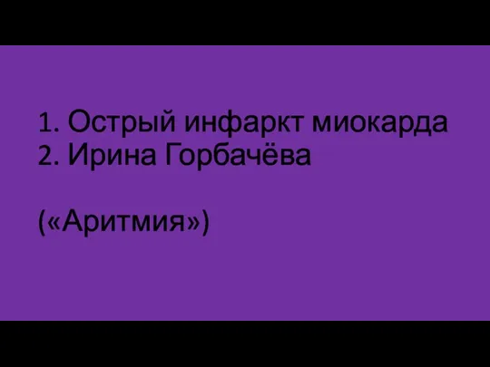 1. Острый инфаркт миокарда 2. Ирина Горбачёва («Аритмия»)