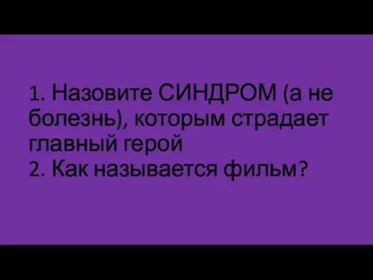 1. Назовите СИНДРОМ (а не болезнь), которым страдает главный герой 2. Как называется фильм?