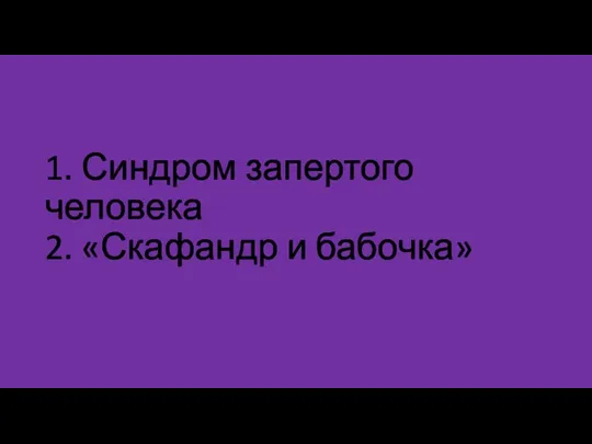 1. Синдром запертого человека 2. «Скафандр и бабочка»