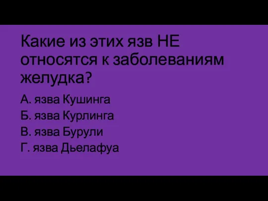 Какие из этих язв НЕ относятся к заболеваниям желудка? А. язва Кушинга