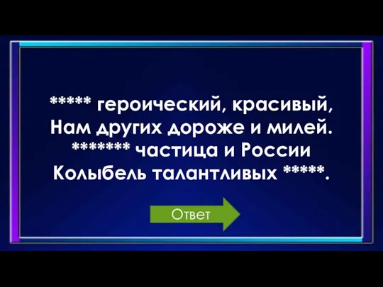 ***** героический, красивый, Нам других дороже и милей. ******* частица и России Колыбель талантливых *****. Ответ