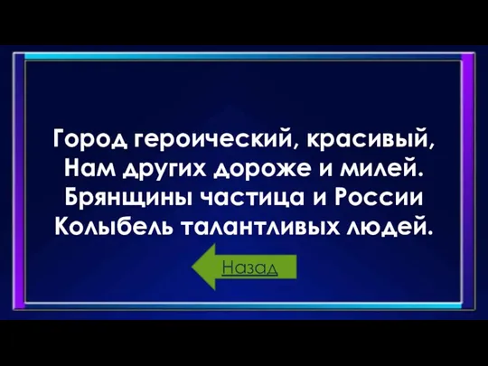 Город героический, красивый, Нам других дороже и милей. Брянщины частица и России Колыбель талантливых людей. Назад