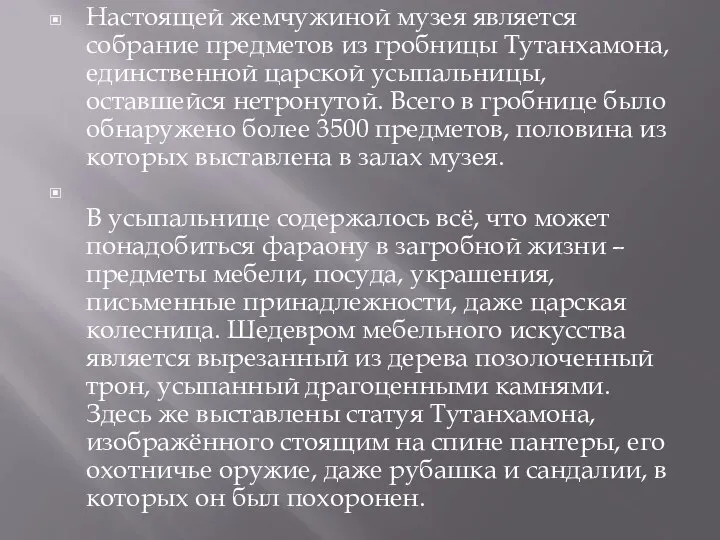 Настоящей жемчужиной музея является собрание предметов из гробницы Тутанхамона, единственной царской усыпальницы,