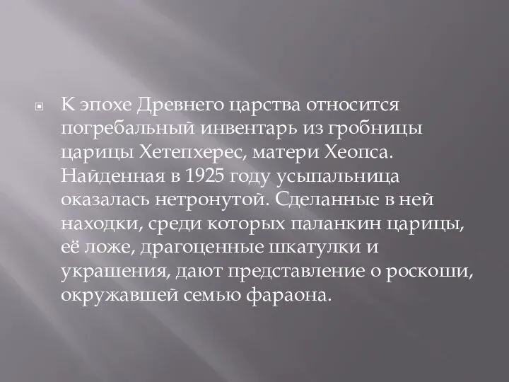 К эпохе Древнего царства относится погребальный инвентарь из гробницы царицы Хетепхерес, матери