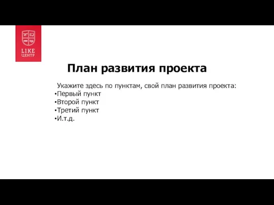 План развития проекта Укажите здесь по пунктам, свой план развития проекта: Первый