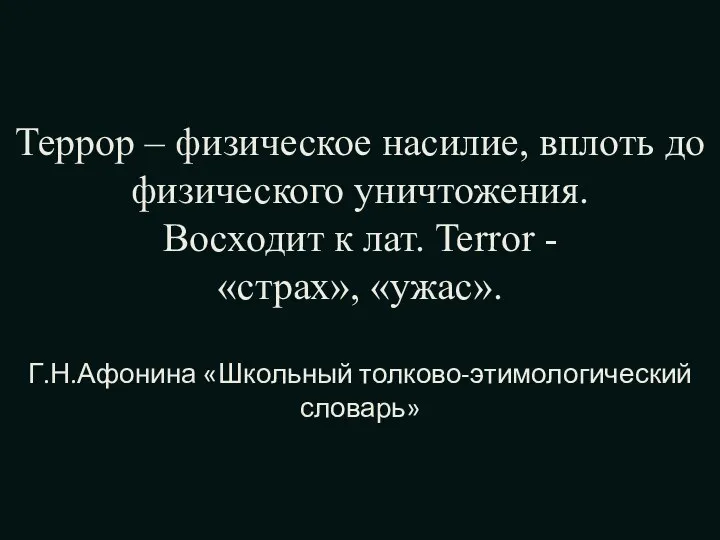 Террор – физическое насилие, вплоть до физического уничтожения. Восходит к лат. Terror