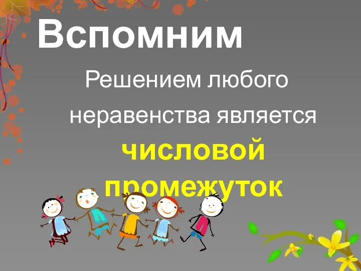 Вспомним Решением любого неравенства является числовой промежуток