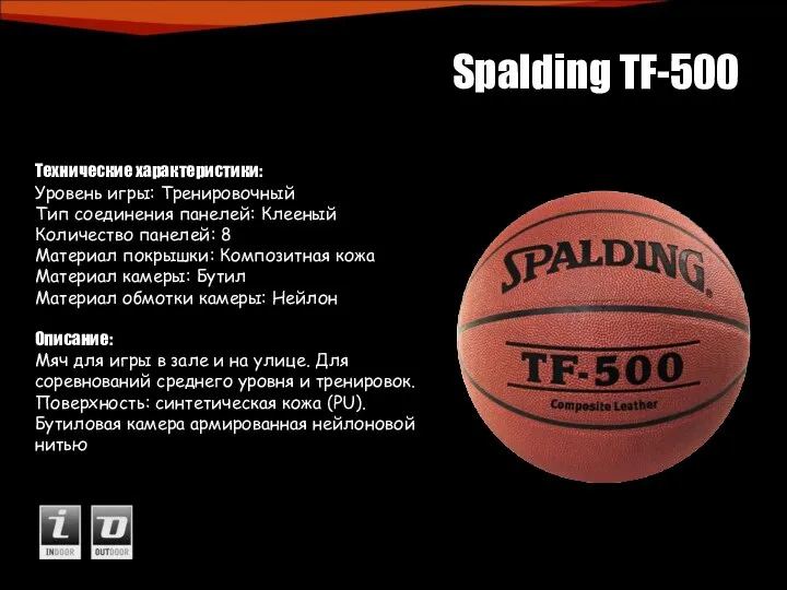 Spalding TF-500 Технические характеристики: Уровень игры: Тренировочный Тип соединения панелей: Клееный Количество