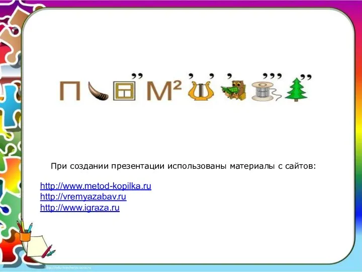 При создании презентации использованы материалы с сайтов: http://www.metod-kopilka.ru http://vremyazabav.ru http://www.igraza.ru