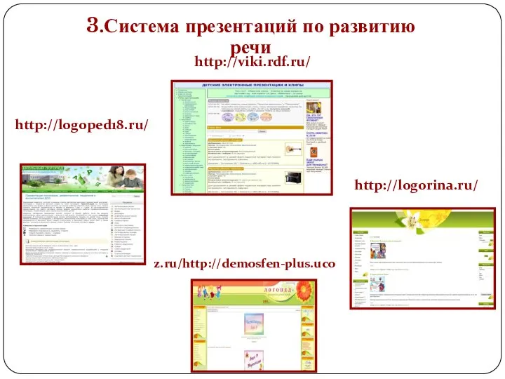 3.Система презентаций по развитию речи http://viki.rdf.ru/ http://logoped18.ru/ z.ru/http://demosfen-plus.uco http://logorina.ru/