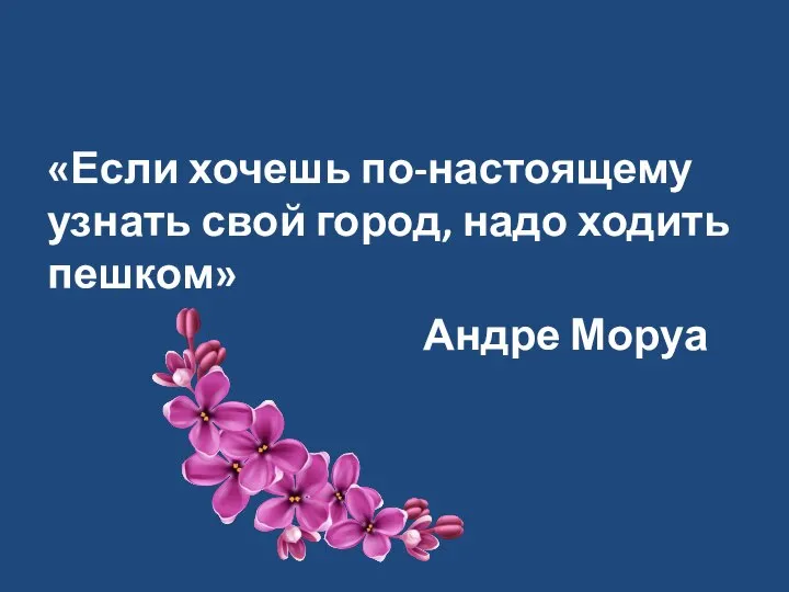 «Если хочешь по-настоящему узнать свой город, надо ходить пешком» Андре Моруа