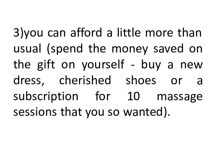 3)you can afford a little more than usual (spend the money saved